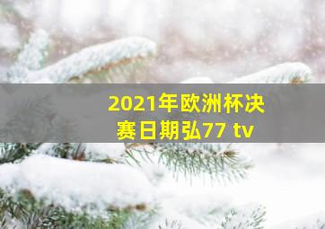 2021年欧洲杯决赛日期弘77 tv